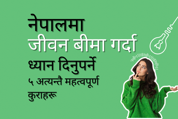 नेपालमा जीवन बीमा गर्दा ध्यान दिनुपर्ने ५ अत्यन्तै महत्वपूर्ण कुराहरू