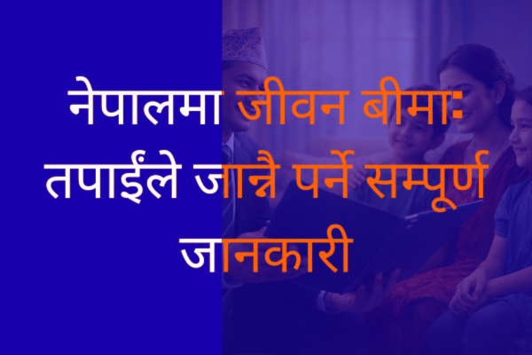 नेपालमा जीवन बीमा: तपाईंले जान्नै पर्ने सम्पूर्ण जानकारी